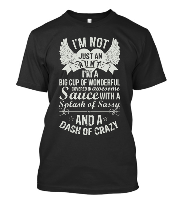 I'm Not Just An Aunt I'm A Big Cup Of Wonderful Covered In Awesome Sauce With A Splash Of Sassy And A Dash Of Crazy T-Shirt