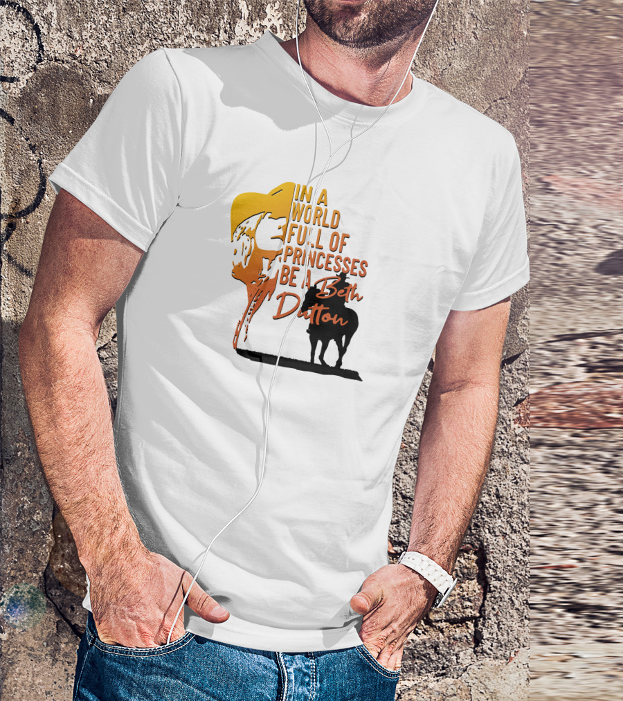 In A World Full Of Princesses Be A Beth Dutton T-Shirt