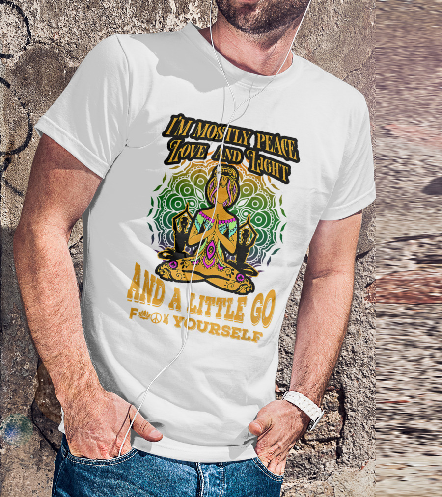 I'M MOSTLY PEACE LOVE AND LIGHT AND A LITTLE GO F♥☮✋YOURSELF T-Shirt