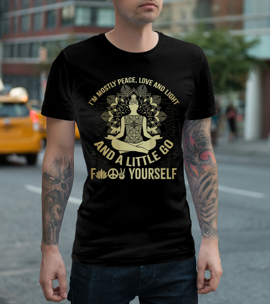 I'M MOSTLY PEACE LOVE AND LIGHT AND A LITTLE GO F☮✌YOURSELF T-Shirt