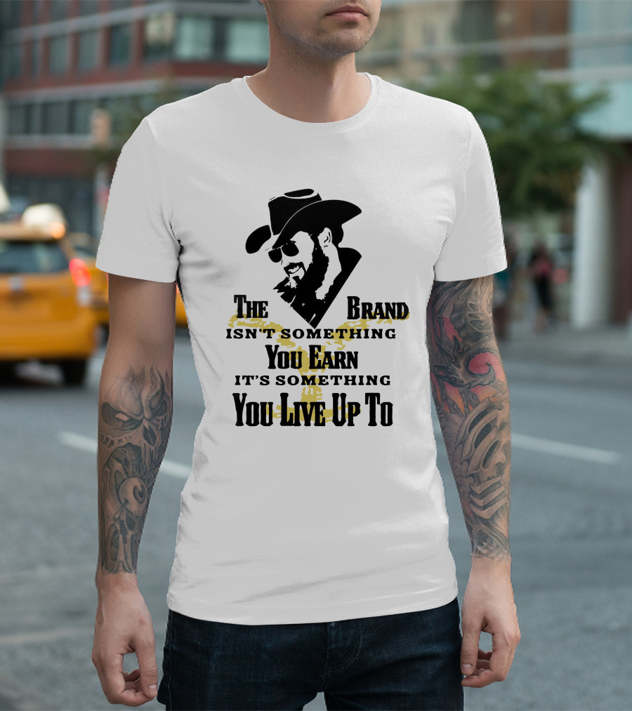 The Brand Isn't Something You Earn It's Something You Live Up To T-Shirt