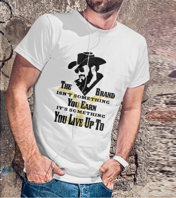 The Brand Isn't Something You Earn It's Something You Live Up To T-Shirt