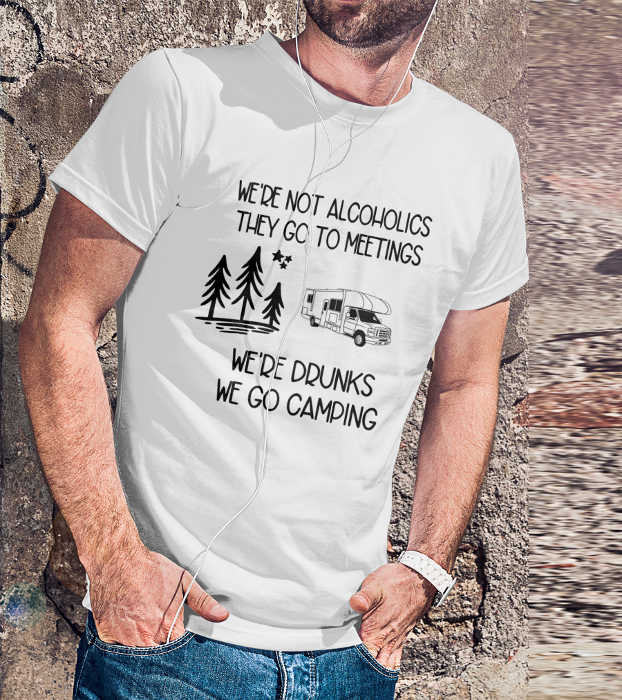 We're Not Alcoholics They Go To Meetings We're Drunks We Go Camping With RV And Trees T-Shirt