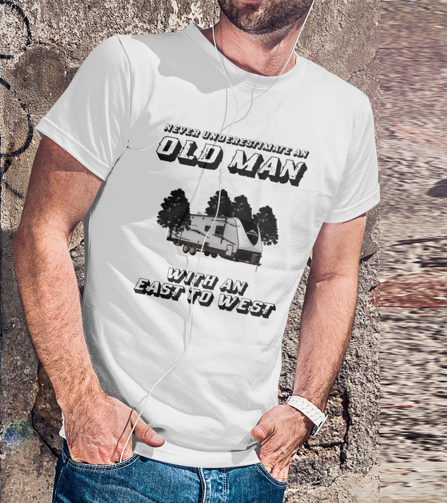 NEVER UNDERESTIMATE AN OLD MAN WITH AN EAST TO WEST RV T-Shirt