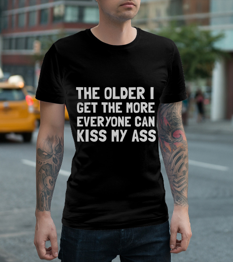 The Older I Get The More Everyone Can Kiss My Ass T-Shirt