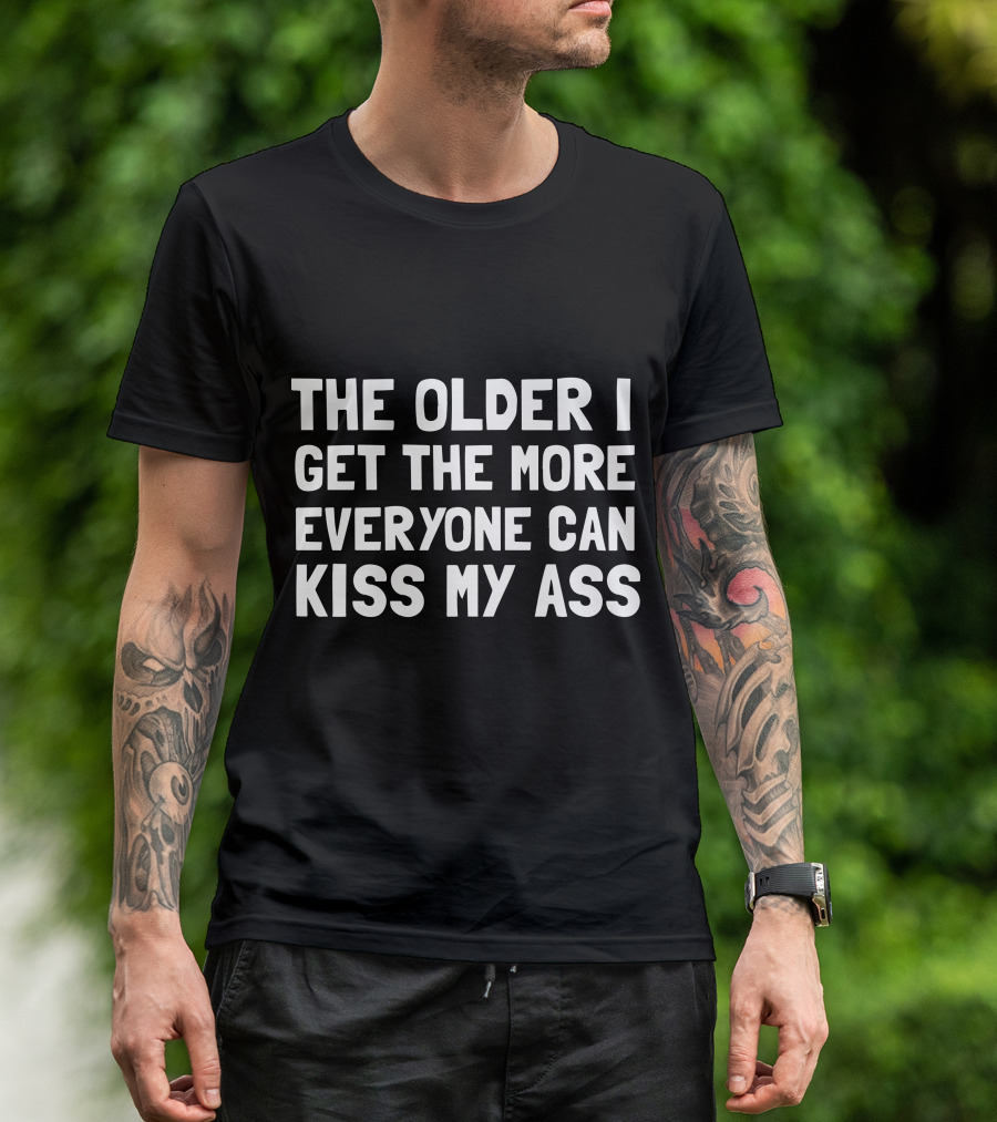 The Older I Get The More Everyone Can Kiss My Ass T-Shirt