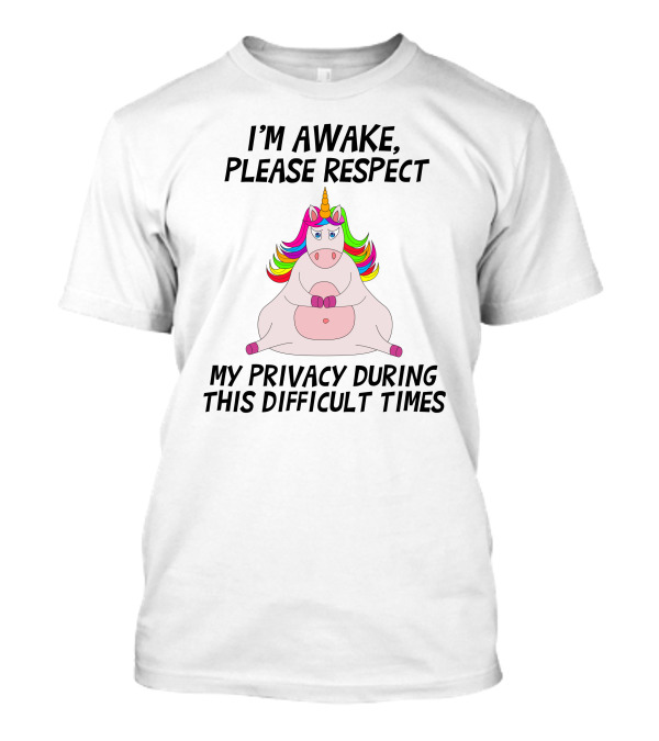 I'M Awake Please Respect My Privacy During This Difficult Times Unicorn T-Shirt