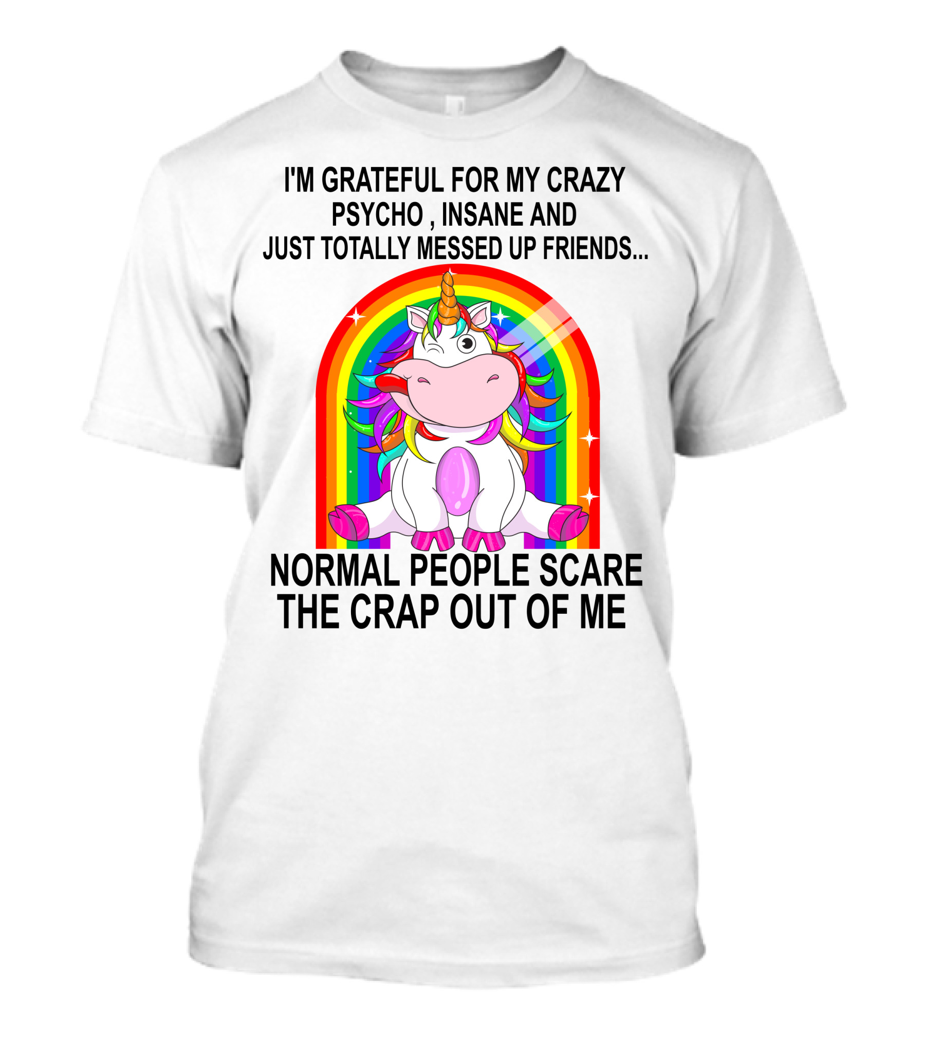 I'm Grateful For My Crazy Psycho Insane And Just Totally Messed Up Friends Normal People Scare The Crap Out Of Me T-Shirt