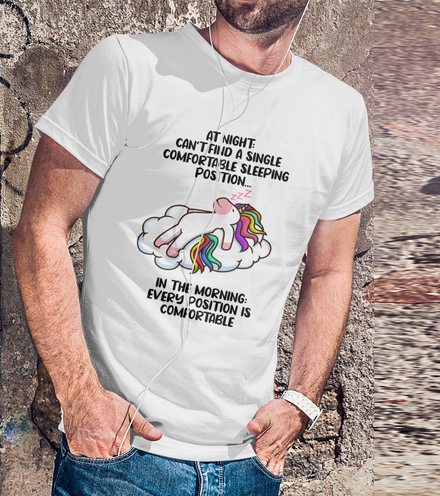 At Night Can't Find A Single Comfortable Sleeping Position Unicorn Cloudzzzz In The Morning Every Position Is Comfortable T-Shirt