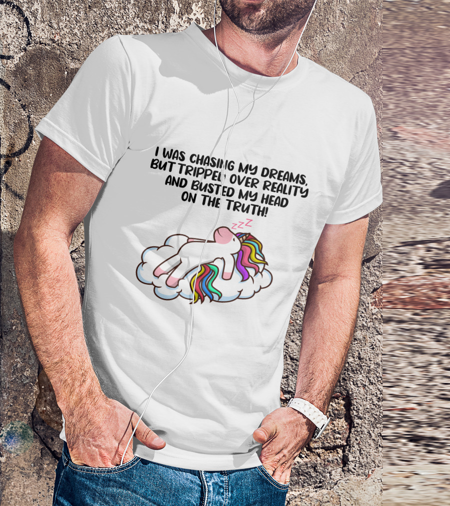 I Was Chasing My Dreams But Tripped Over Reality And Busted My Head On The Truth Unicorn T-Shirt