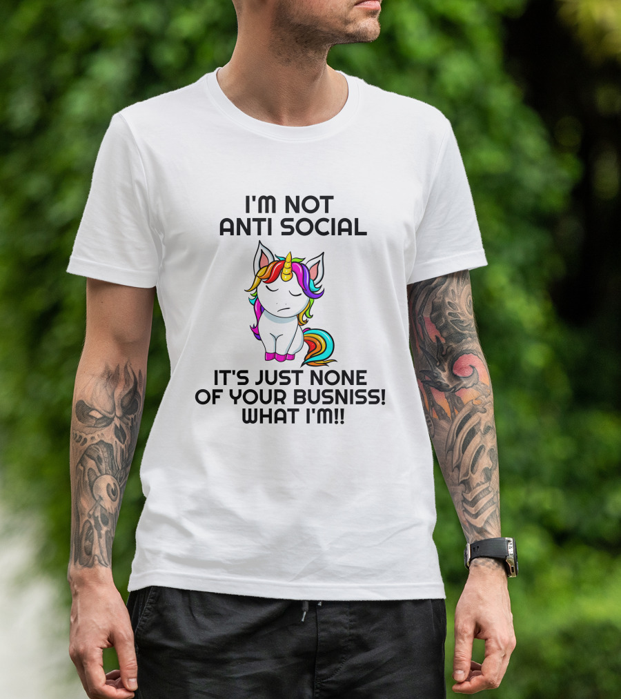 I'm Not Anti Social It's Just None Of Your Busniss What I'm Unicorn T-Shirt