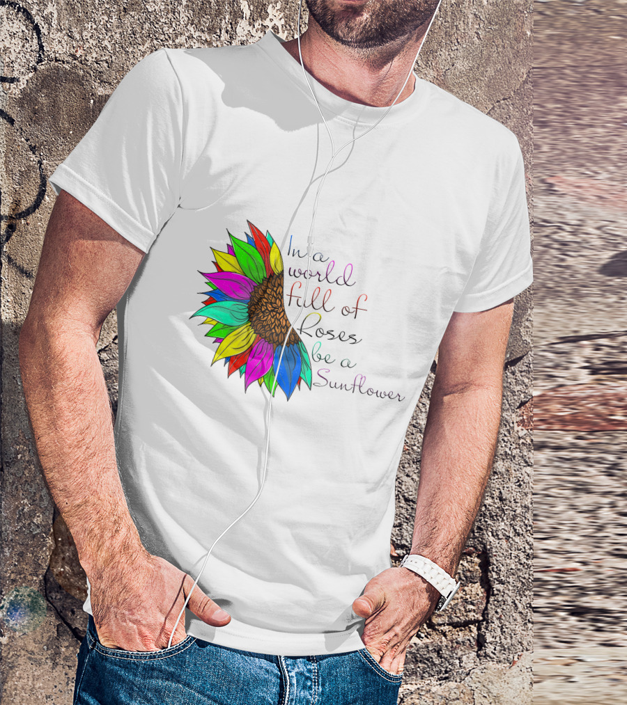 In A World Full Of Roses Be A Sunflower Vibrant Colorful Blooms T-Shirt