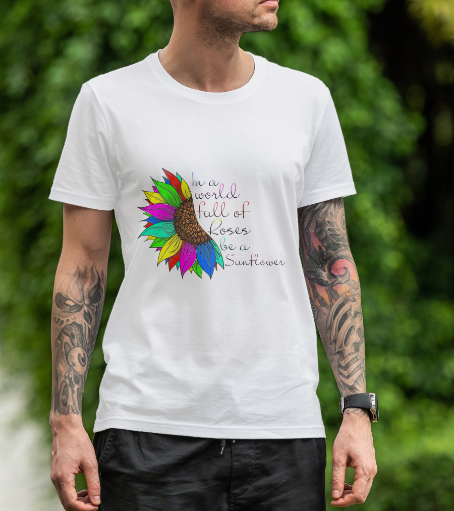 In A World Full Of Roses Be A Sunflower Vibrant Colorful Blooms T-Shirt