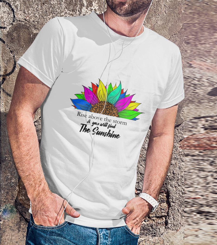 Rise Above The Storm And You Will Find The Sunshine Colorful Sunflower T-Shirt