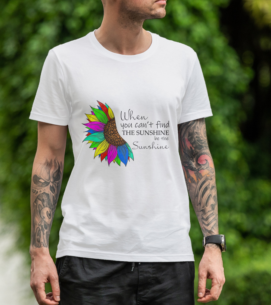 When You Can't Find The Sunshine Be The Sunshine Colorful Sunflower T-Shirt