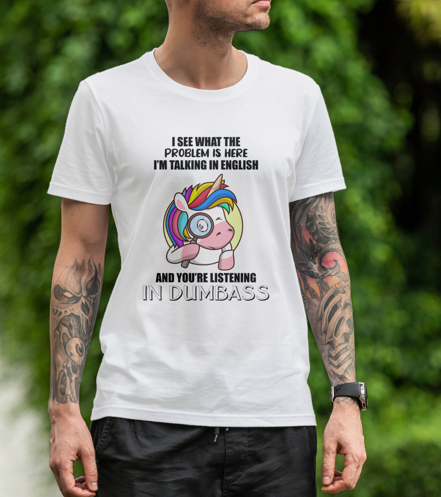 I See What The Problem Is Here I'm Talking In English And You're Listening In Dumbass Unicorn Magnifying Glass T-Shirt