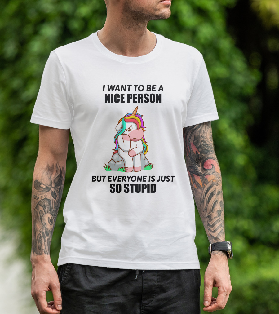 I Want To Be A Nice Person Unicorn But Everyone Is Just So Stupid T-Shirt