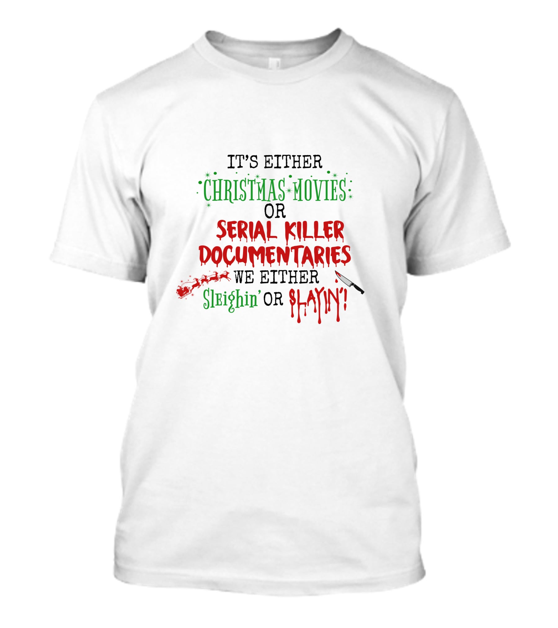 IT'S EITHER CHRISTMAS MOVIES OR SERIAL KILLER DOCUMENTARIES WE EITHER SLEIGHIN' OR SLAYIN' T-Shirt