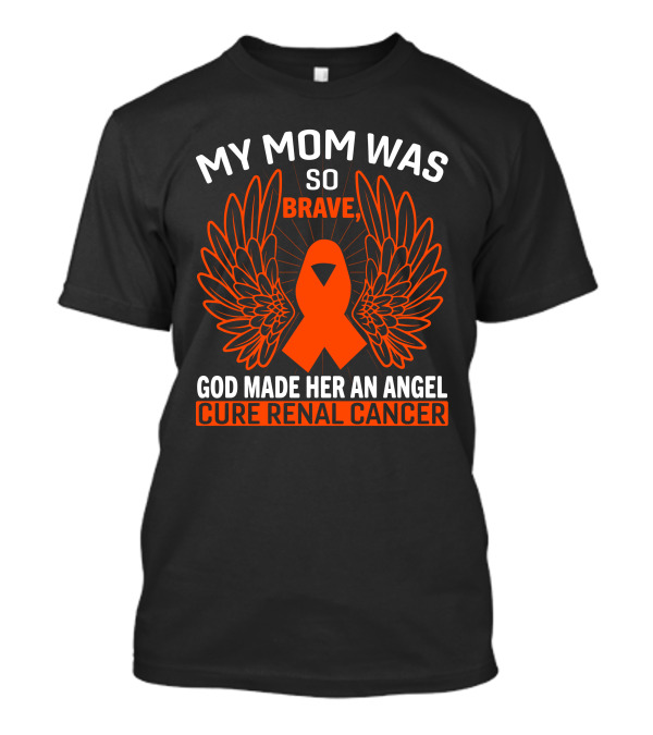 My Mom Was So Brave God Made Her An Angel Cure Renal Cancer T-Shirt