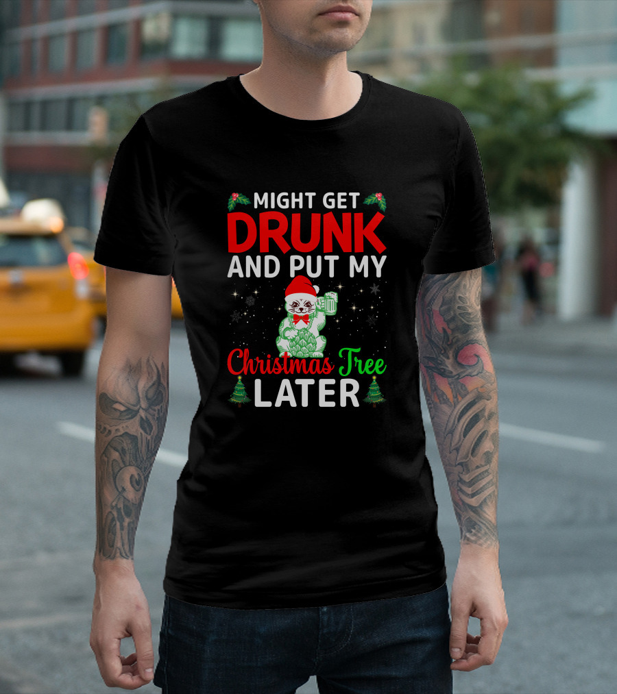 Might Get Drunk and Put My Christmas Tree Later T-Shirt