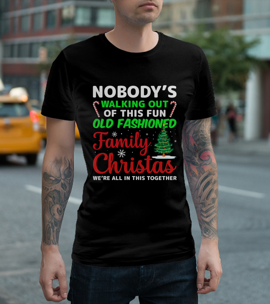 Nobodys Walking Out Of This Fun Old Fashioned Family Christmas We're All In This Together T-Shirt