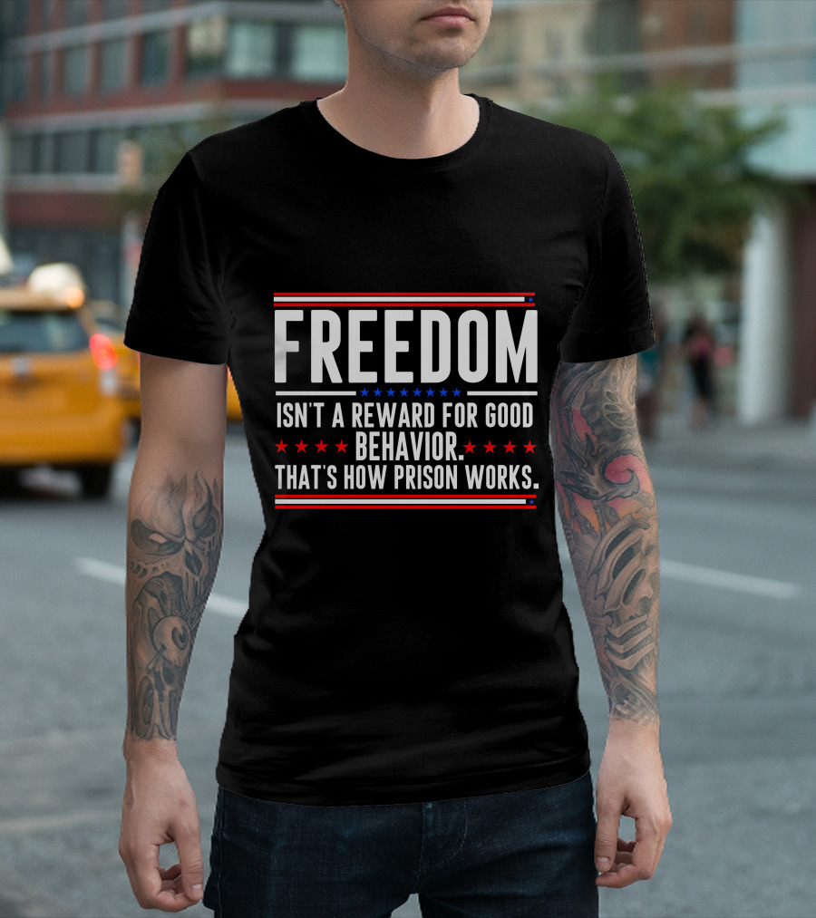 FREEDOM Isn't a Reward for Good Behavior That's How Prison Works T-Shirt