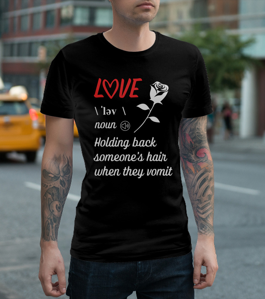 LOVE Definition Noun Holding Back Someone's Hair When They Vomit Rose T-Shirt