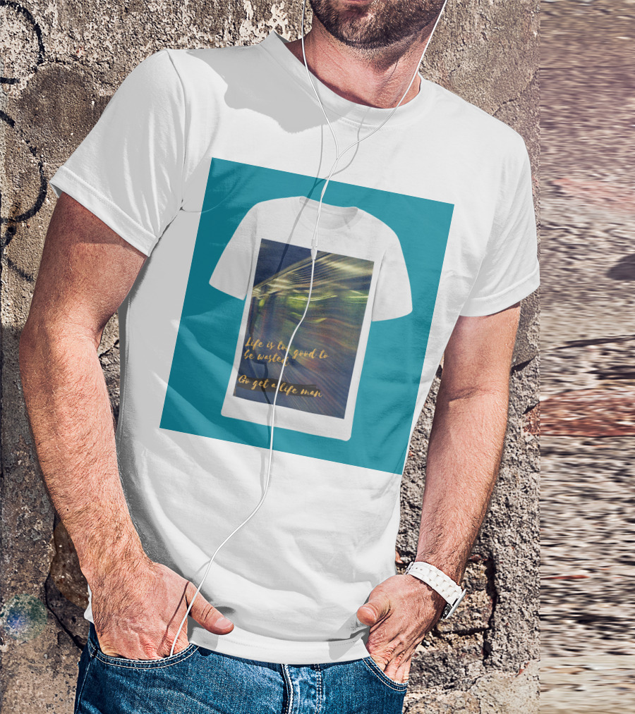 Life Is Too Good To Be Wasted Go Get A Life Man Mockup Featuring A Solid Color Backdrop T-Shirt
