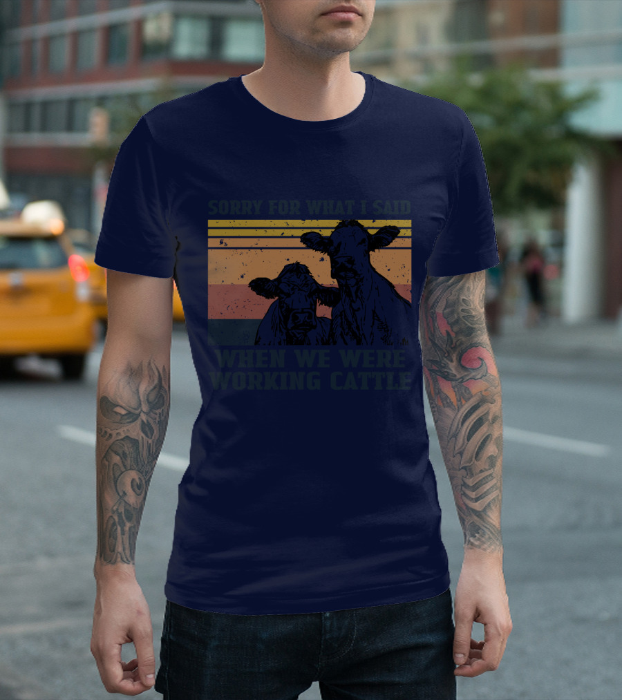 Sorry For What I Said When We Were Working Cattle Vintage Cows T-Shirt