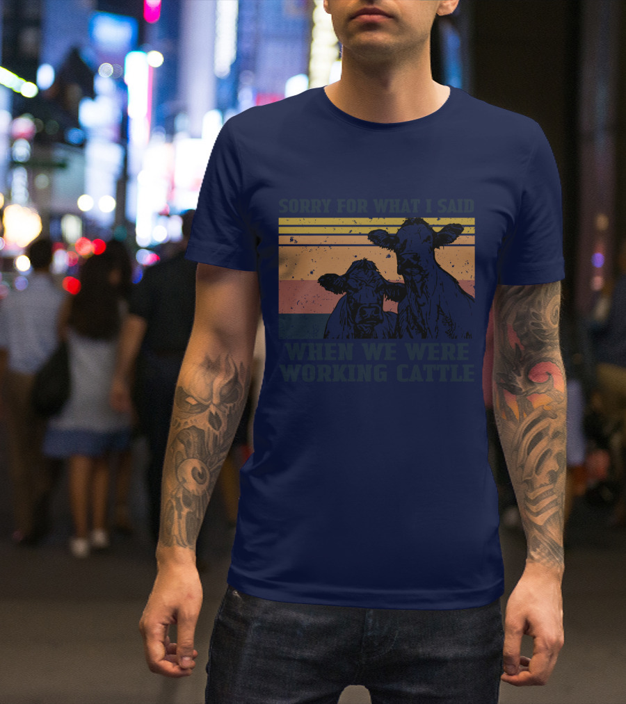 Sorry For What I Said When We Were Working Cattle Vintage Cows T-Shirt