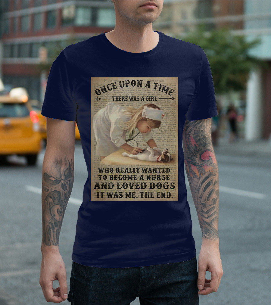 Once Upon A Time There Was A Girl Who Really Wanted To Become A Nurse And Loved Dogs It Was Me The End T-Shirt