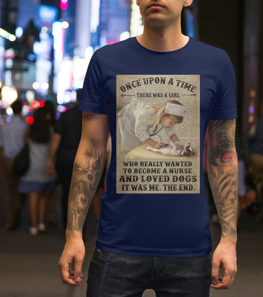 Once Upon A Time There Was A Girl Who Really Wanted To Become A Nurse And Loved Dogs It Was Me The End T-Shirt