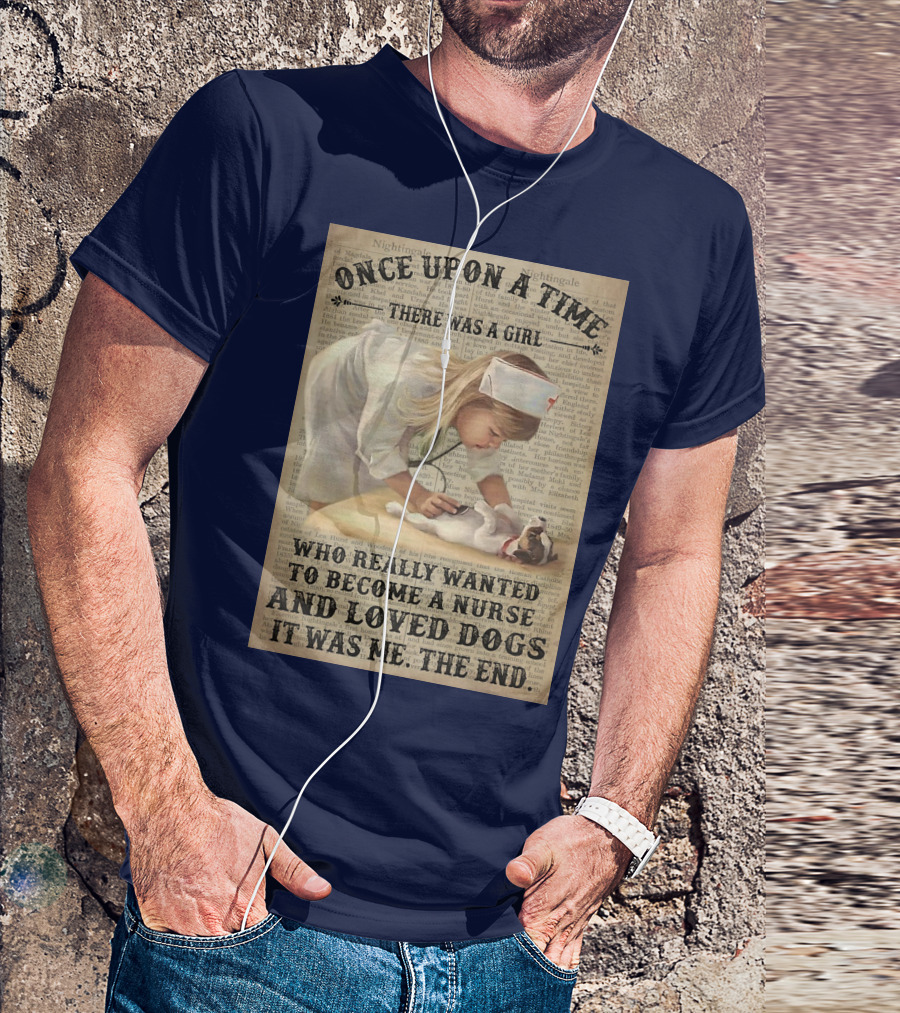 Once Upon A Time There Was A Girl Who Really Wanted To Become A Nurse And Loved Dogs It Was Me The End T-Shirt