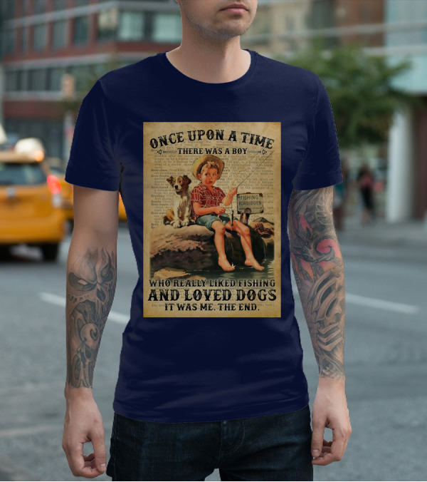 Once Upon A Time There Was A Boy Who Really Liked Fishing And Loved Dogs It Was Me The End T-Shirt