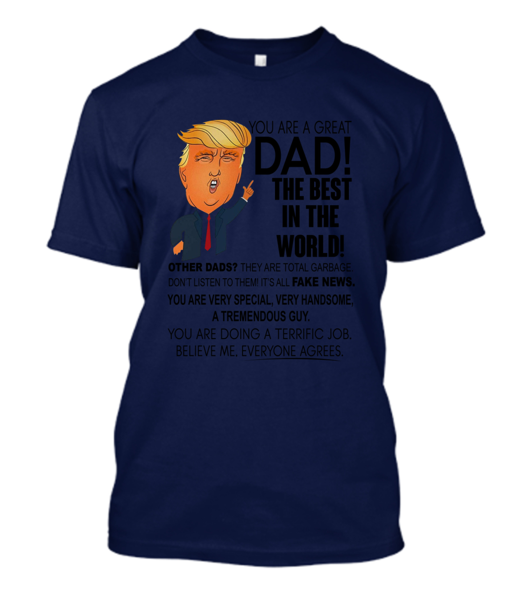 Donald Trump You Are A Great Dad The Best In The World Fake News Tremendous Guy Everyone Agrees T-Shirt