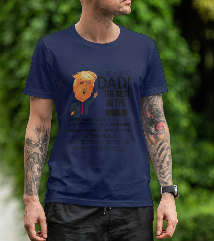 Donald Trump You Are A Great Dad The Best In The World Fake News Tremendous Guy Everyone Agrees T-Shirt