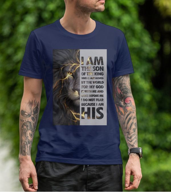 I Am The Son Of The King Who Is Not Moved By The World For My God Is With Me And Goes Before Me I Do Not Fear Because I Am His T-Shirt