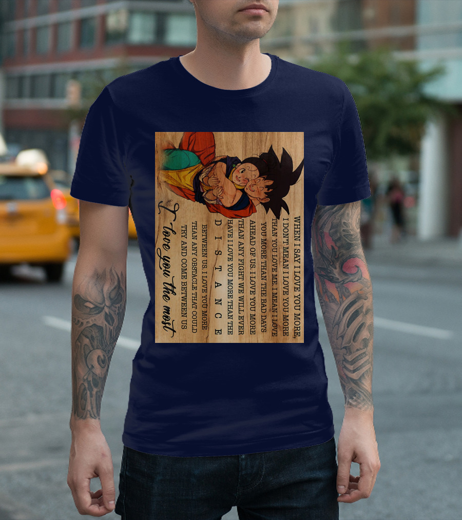 Son Goku and Chichi When I Say I Love You More I Love You the Most Distance Between Us T-Shirt