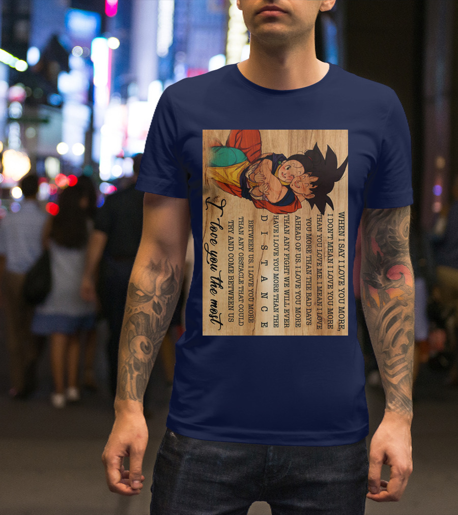 Son Goku And Chichi When I Say I Love You More I Love You The Most Distance Between Us T-Shirt