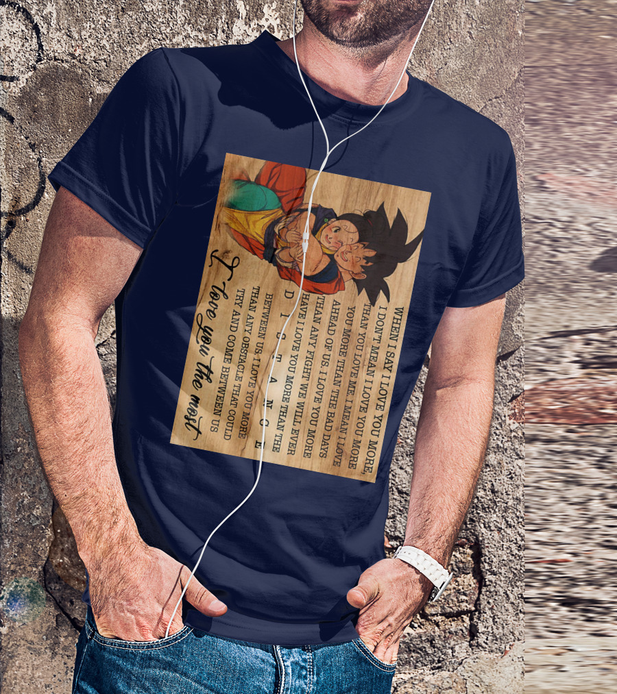 Son Goku And Chichi When I Say I Love You More I Love You The Most Distance Between Us T-Shirt