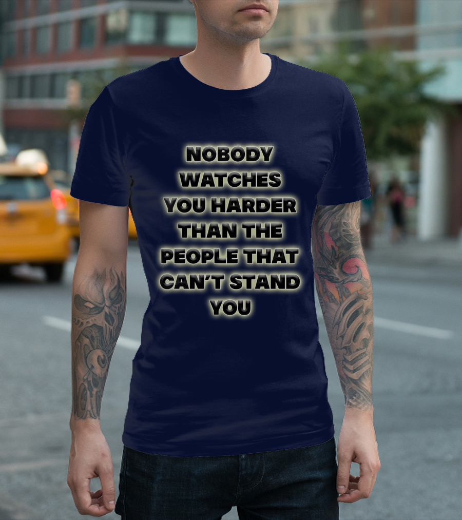 Nobody Watches You Harder Than The People That Can’t Stand You T-Shirt