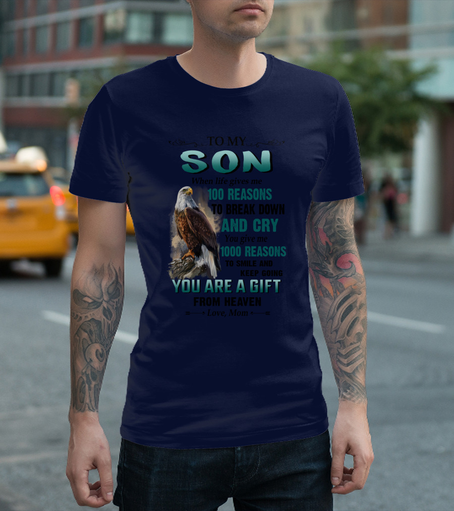 To My Son When Life Gives Me 100 Reasons To Break Down And Cry You Give Me 1000 Reasons To Smile And Keep Going You Are A Gift From Heaven Love Mom T-Shirt