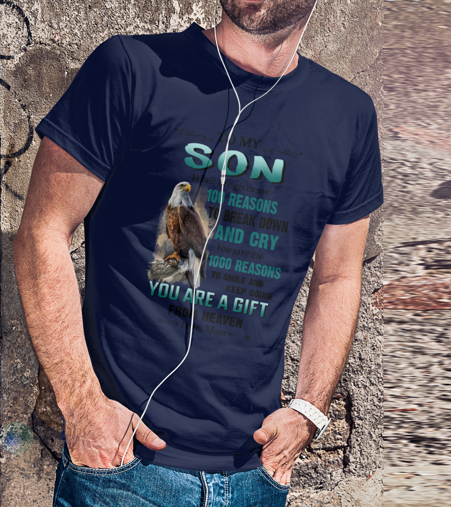 To My Son When Life Gives Me 100 Reasons To Break Down And Cry You Give Me 1000 Reasons To Smile And Keep Going You Are A Gift From Heaven Love Mom T-Shirt