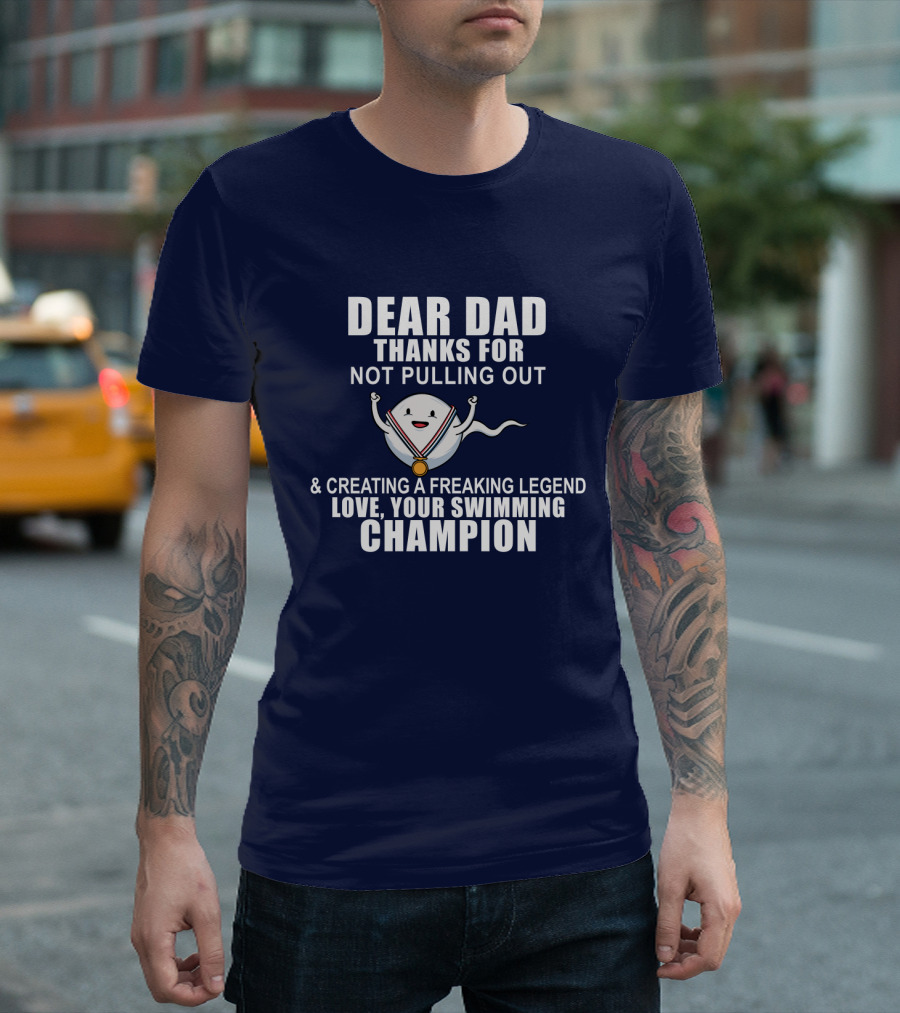 Dear Dad Thanks for Not Pulling Out and Creating a Freaking Legend Love Your Swimming Champion T-Shirt