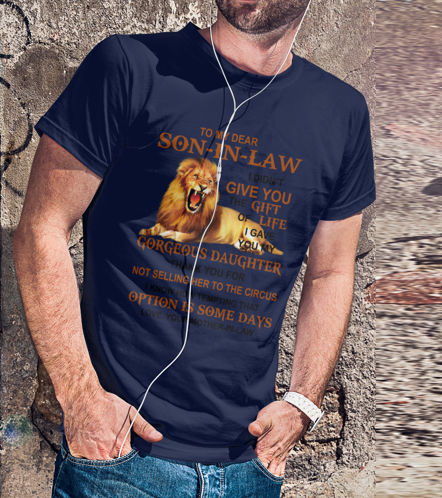 To My Dear Son-in-Law I Didn't Give You The Gift Of Life I Gave You My Gorgeous Daughter Lion T-Shirt
