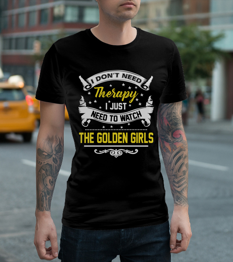 I Don't Need Therapy I Just Need To Watch The Golden Girls T-Shirt