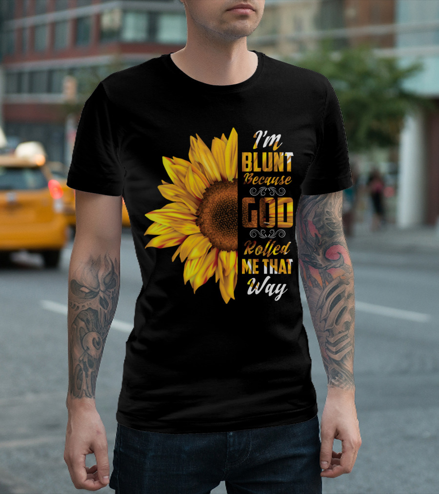 I'm Blunt Because God Rolled Me That Way Sunflower T-Shirt