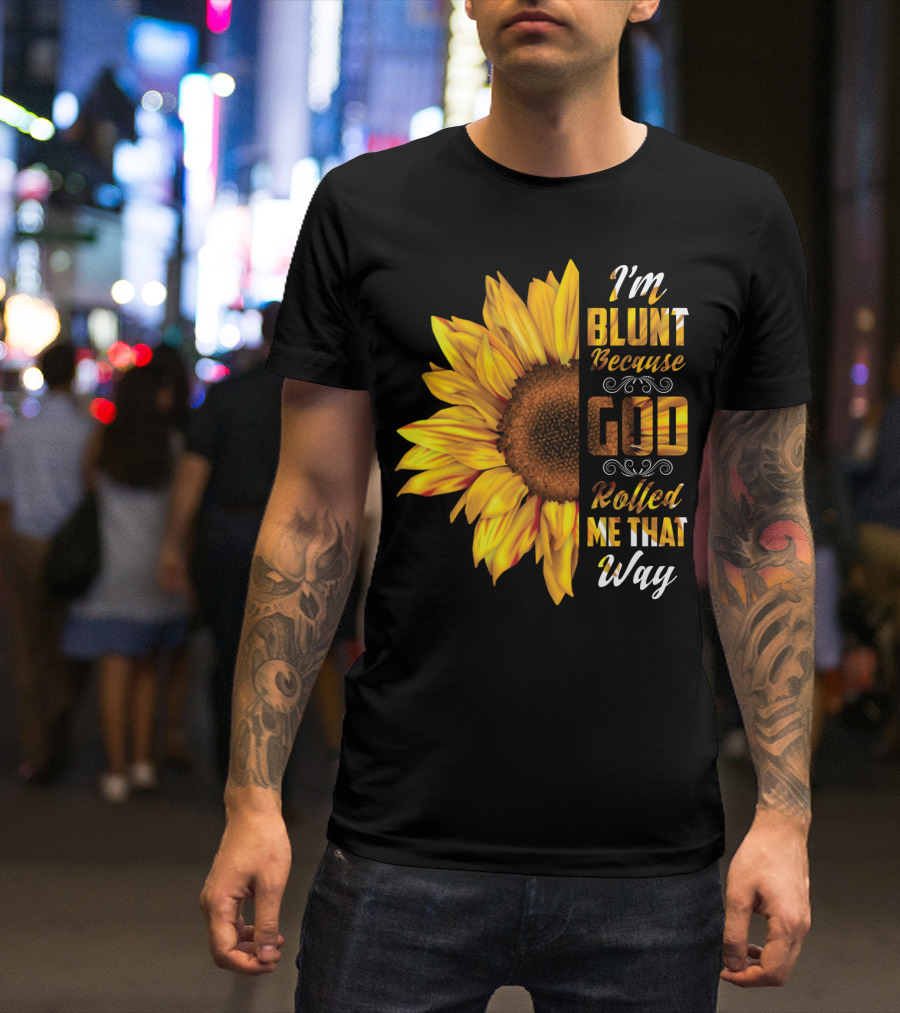 I'm Blunt Because God Rolled Me That Way Sunflower T-Shirt