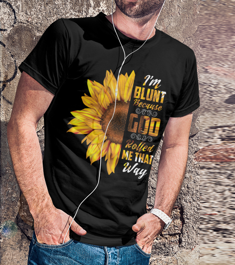 I'm Blunt Because God Rolled Me That Way Sunflower T-Shirt