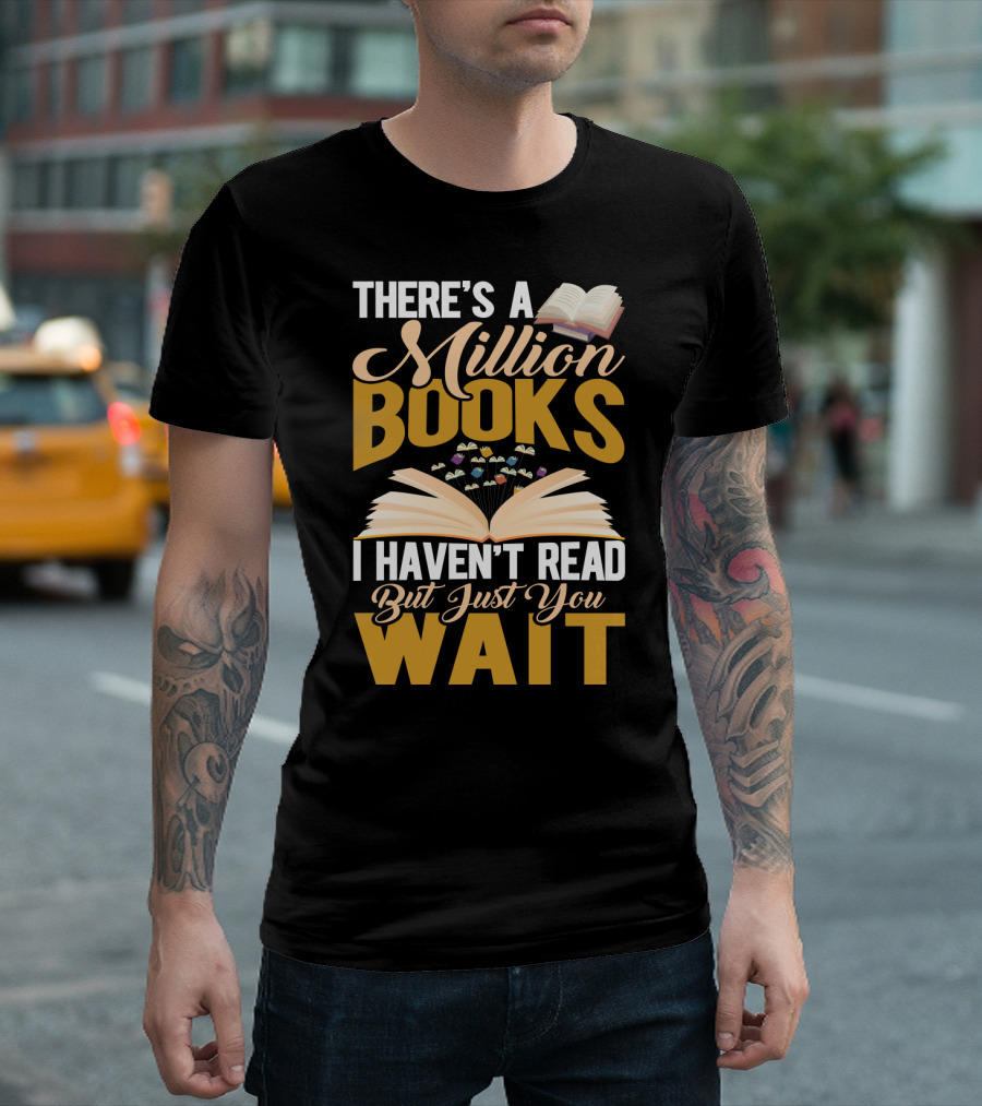 There's A Million Books I Haven't Read But Just You Wait With Open Book T-Shirt